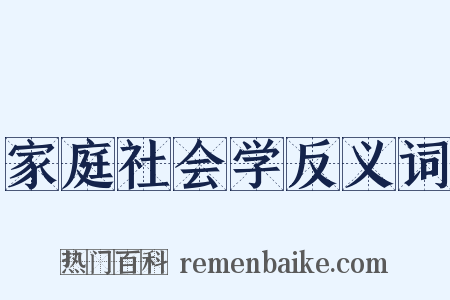 家庭社会学反义词是什么意思的图片